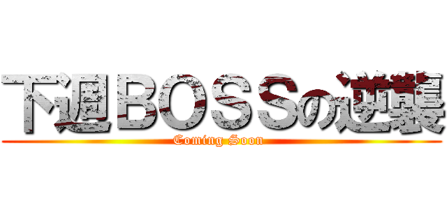 下週ＢＯＳＳの逆襲 (Coming Soon )