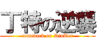 丁特の逆襲 (comeback on DinTer)