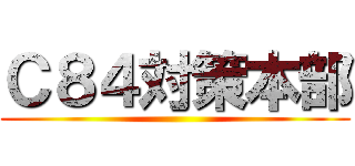 Ｃ８４対策本部 ()