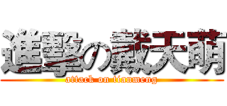 進擊の戴天萌 (attack on tianmeng)