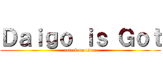 Ｄａｉｇｏ ｉｓ Ｇｏｔ (attack on titan)