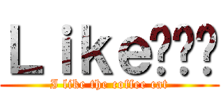 Ｌｉｋｅ傻貓咪 (I like the coffee cat)