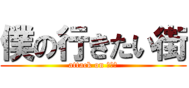 僕の行きたい街 (attack on シティ)