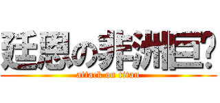 廷恩の非洲巨屌 (attack on titan)