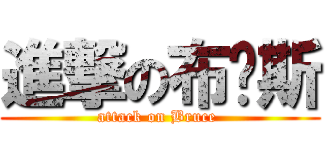 進撃の布鲁斯 (attack on Bruce )