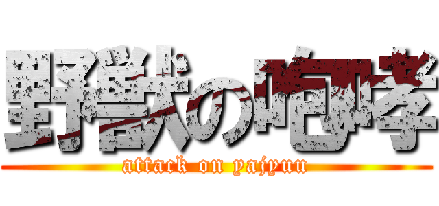 野獣の咆哮 (attack on yajyuu)