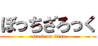 ぼっちざろっく (attack on titan)