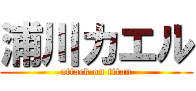 浦川カエル (attack on titan)