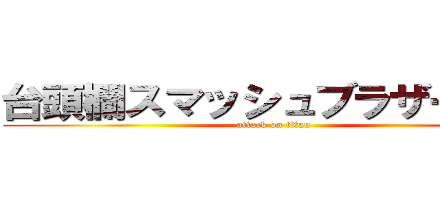 台頭欄スマッシュブラザーズ   (attack on titan)