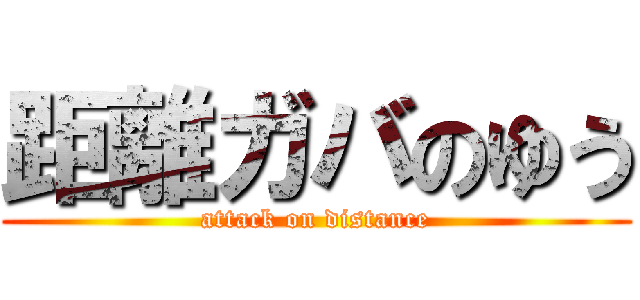 距離ガバのゆう (attack on distance)