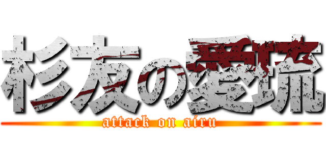 杉友の愛琉 (attack on airu)
