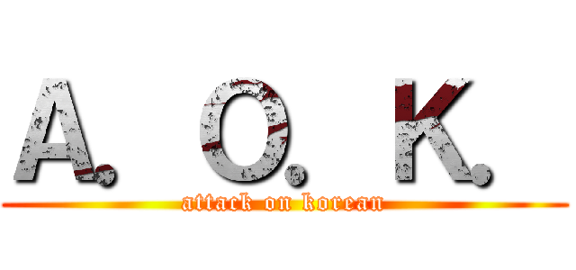 Ａ．Ｏ．Ｋ． (attack on korean)