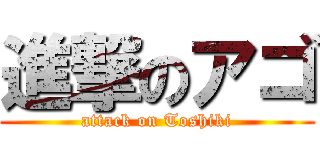 進撃のアゴ (attack on Toshiki)