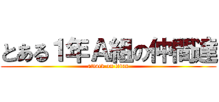 とある１年Ａ組の仲間達 (attack on titan)