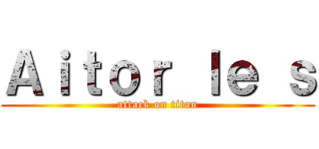 Ａｉｔｏｒ ｌｅ ｓ (attack on titan)