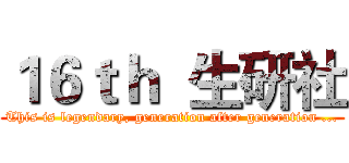 １６ｔｈ  生研社 (This is legendary, generation after generation ...)
