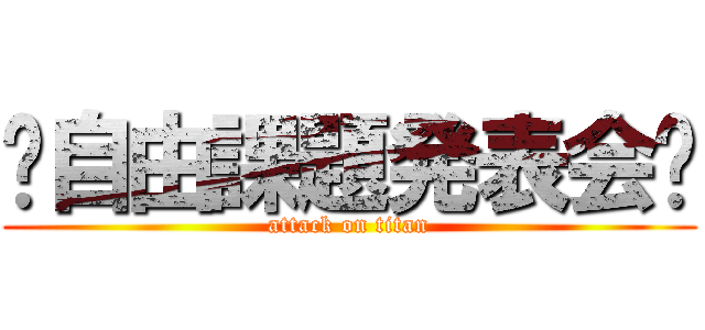 〜自由課題発表会〜 (attack on titan)