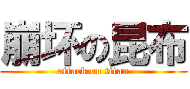 崩坏の昆布 (attack on titan)