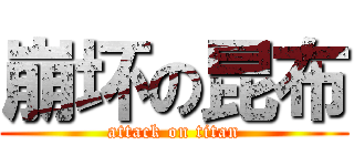 崩坏の昆布 (attack on titan)