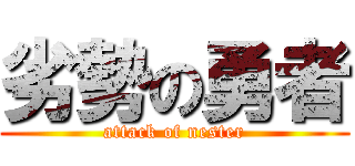劣勢の勇者 (attack of nester)