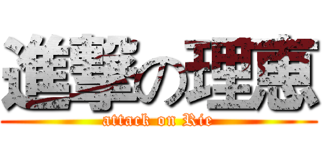 進撃の理恵 (attack on Rie)