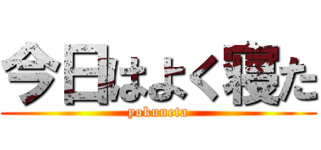 今日はよく寝た (yokuneta)