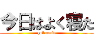 今日はよく寝た (yokuneta)