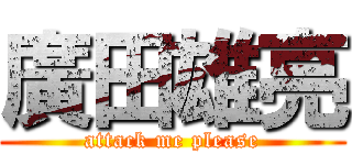 廣田雄亮 (attack me please)