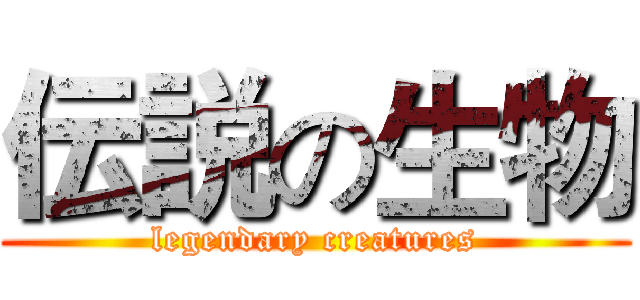 伝説の生物 (legendary creatures)