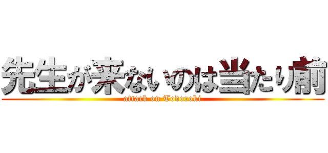 先生が来ないのは当たり前 (attack on Todoroki)