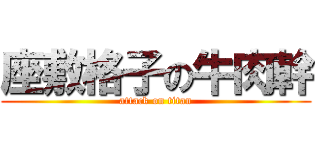 座敷格子の牛肉幹 (attack on titan)