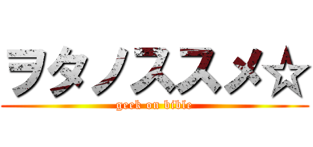 ヲタノススメ☆ (geek on bible)