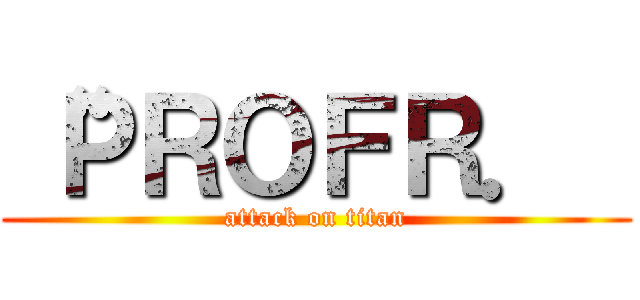 “ＰＲＯＦＲ．  (attack on titan)