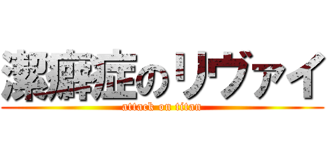 潔癖症のリヴァイ (attack on titan)