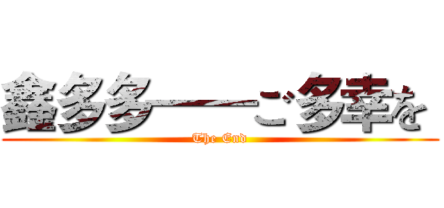 鑫多多——ご多幸を  (The End)