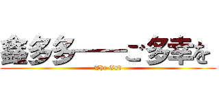 鑫多多——ご多幸を  (The End)