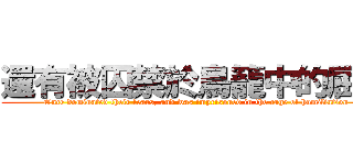 還有被囚禁於鳥籠中的屈辱 (Once dominated their fears, and was imprisoned in the cage of humiliation)