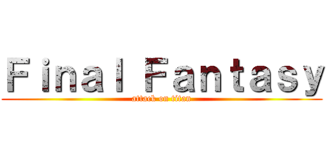 Ｆｉｎａｌ Ｆａｎｔａｓｙ (attack on titan)