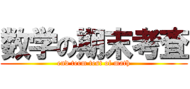 数学の期末考査 (end term test of math)