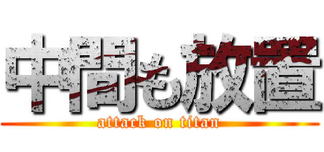 中間も放置 (attack on titan)