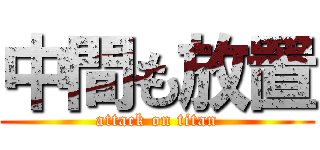 中間も放置 (attack on titan)