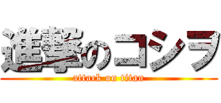 進撃のコシヲ (attack on titan)