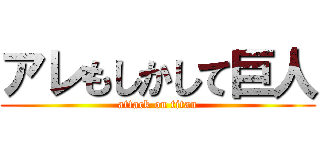 アレもしかして巨人 (attack on titan)