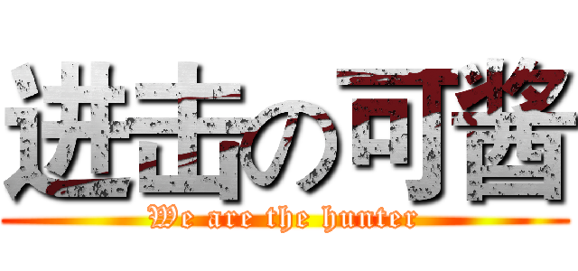 进击の可酱 (We are the hunter)
