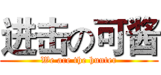 进击の可酱 (We are the hunter)