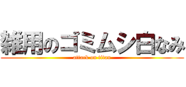 雑用のゴミムシ白なみ (attack on titan)