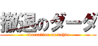 撤退のダーダ (evacuation on dahda)