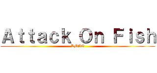 Ａｔｔａｃｋ Ｏｎ Ｆｉｓｈ (LMAO)