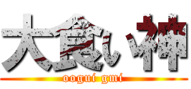 大食い神 (oogui gmi)
