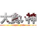 大食い神 (oogui gmi)